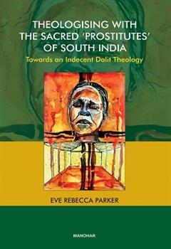 Theologising with the Sacred 'Prostitues' of South India:Towards an Indecent Dalit Theology